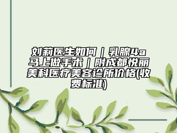 刘莉医生如何｜乳腺4a马上做手术｜附成都悦丽美科医疗美容诊所价格(收费标准)