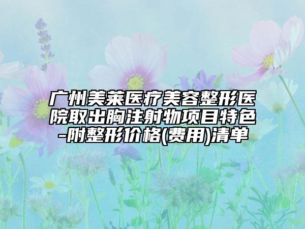 广州美莱医疗美容整形医院取出胸注射物项目特色-附整形价格(费用)清单