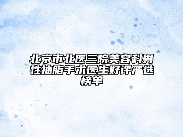 北京市北医三院美容科男性抽脂手术医生好评严选榜单