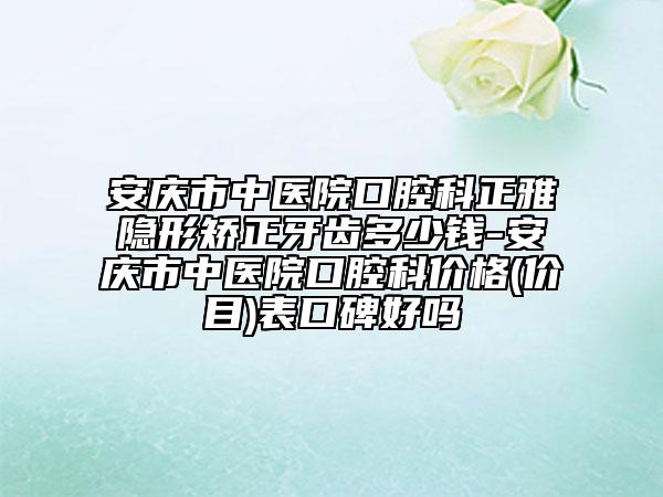 安庆市中医院口腔科正雅隐形矫正牙齿多少钱-安庆市中医院口腔科价格(价目)表口碑好吗