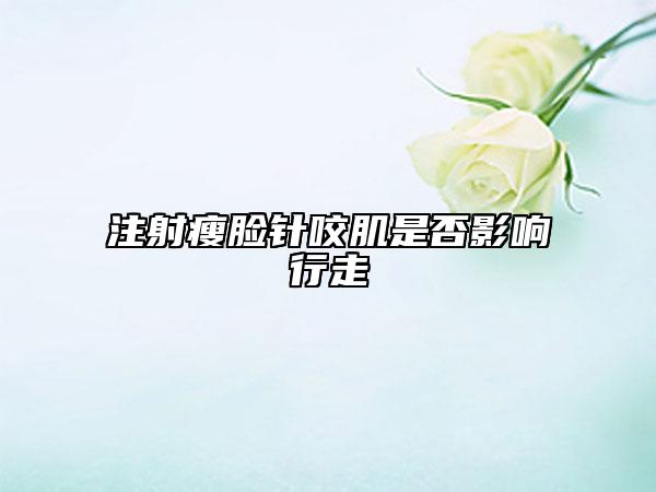 注射瘦脸针咬肌是否影响行走