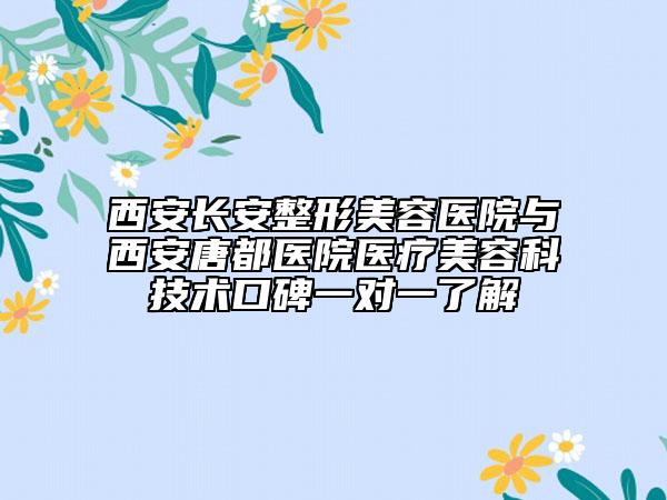 西安长安整形美容医院与西安唐都医院医疗美容科技术口碑一对一了解