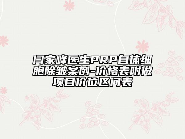 闫家峰医生PRP自体细胞除皱案例-价格表附做项目价位区间表