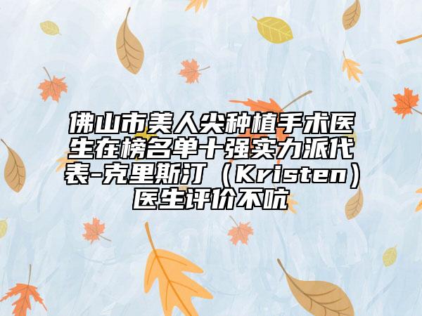 佛山市美人尖种植手术医生在榜名单十强实力派代表-克里斯汀（Kristen）医生评价不吭
