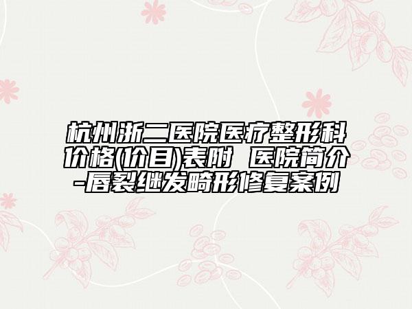 杭州浙二医院医疗整形科价格(价目)表附 医院简介-唇裂继发畸形修复案例