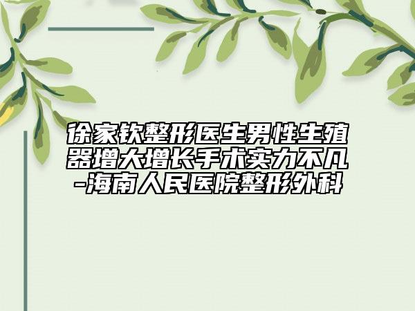 徐家钦整形医生男性生殖器增大增长手术实力不凡-海南人民医院整形外科