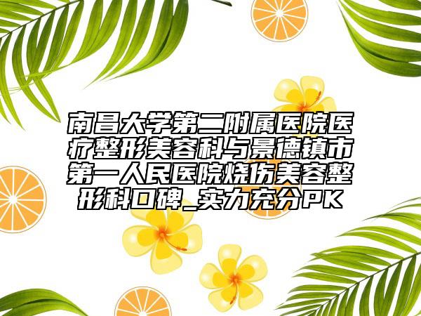 南昌大学第二附属医院医疗整形美容科与景德镇市第一人民医院烧伤美容整形科口碑_实力充分PK