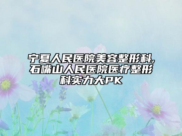 宁夏人民医院美容整形科,石嘴山人民医院医疗整形科实力大PK