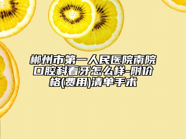 郴州市第一人民医院南院口腔科看牙怎么样-附价格(费用)清单手术