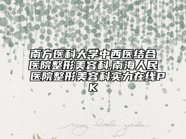 南方医科大学中西医结合医院整形美容科,南海人民医院整形美容科实力在线PK