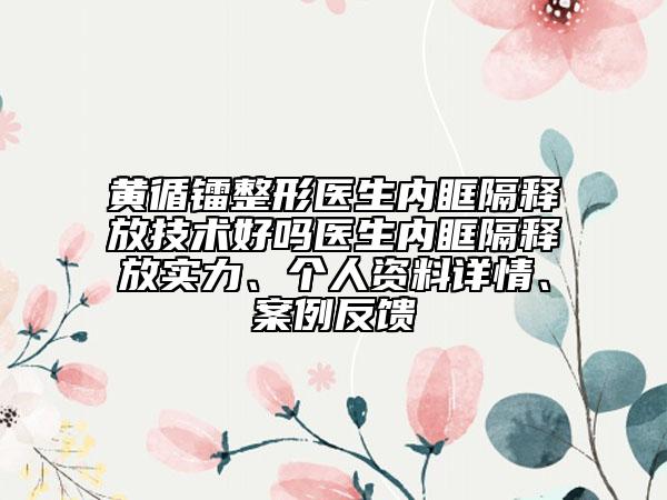 黄循镭整形医生内眶隔释放技术好吗医生内眶隔释放实力、个人资料详情、案例反馈