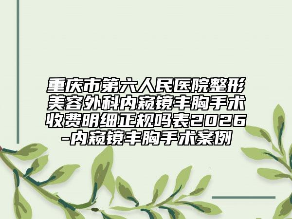 重庆市第六人民医院整形美容外科内窥镜丰胸手术收费明细正规吗表2026-内窥镜丰胸手术案例
