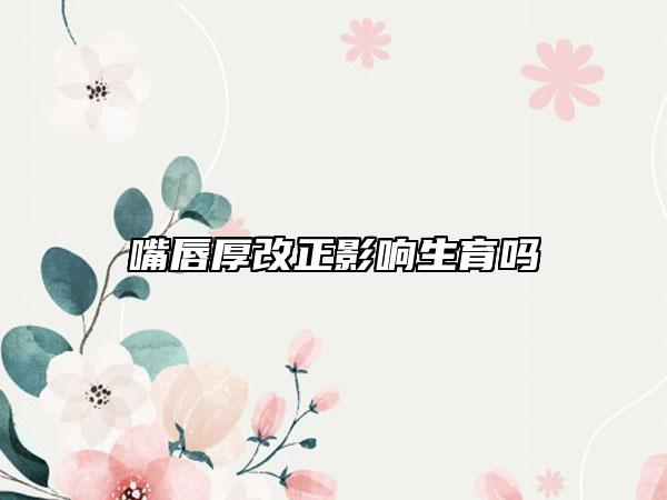 嘴唇厚改正影响生育吗