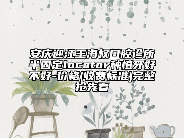 安庆迎江王海权口腔诊所半固定locator种植牙好不好-价格(收费标准)完整抢先看