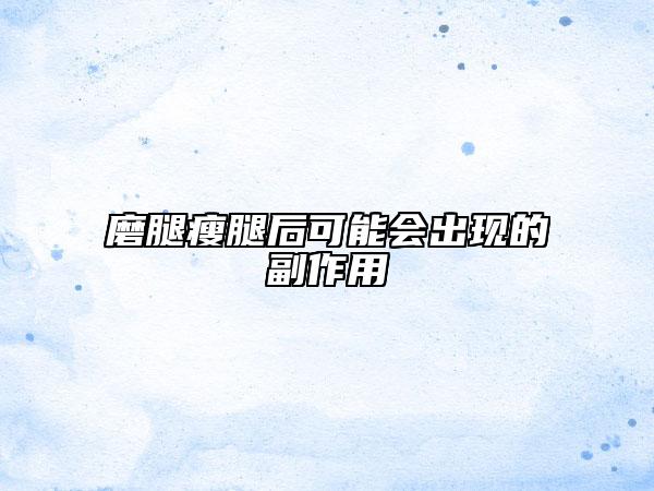 磨腿瘦腿后可能会出现的副作用