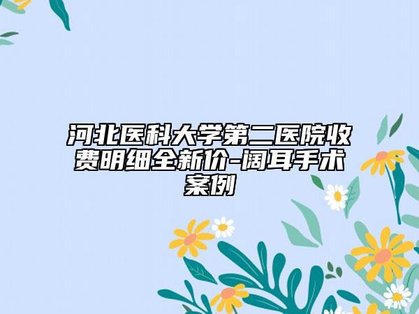 河北医科大学第二医院收费明细全新价-阔耳手术案例