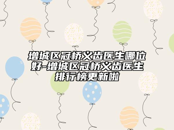 增城区冠桥义齿医生哪位好-增城区冠桥义齿医生排行榜更新啦