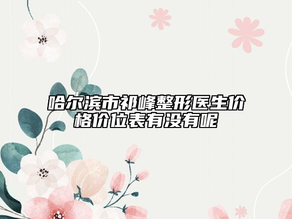 哈尔滨市祁峰整形医生价格价位表有没有呢