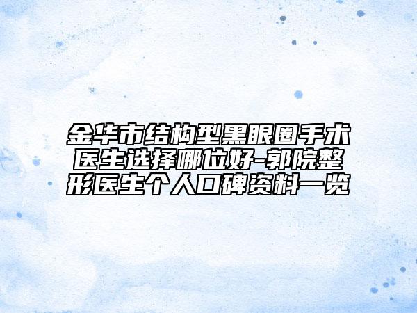 金华市结构型黑眼圈手术医生选择哪位好-郭院整形医生个人口碑资料一览