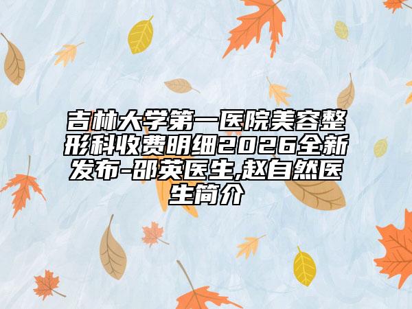 吉林大学第一医院美容整形科收费明细2026全新发布-邵英医生,赵自然医生简介