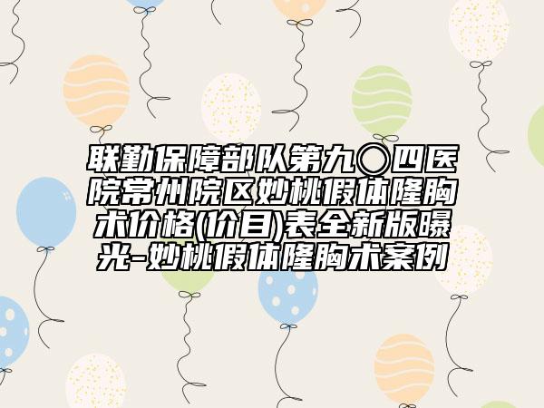 联勤保障部队第九〇四医院常州院区妙桃假体隆胸术价格(价目)表全新版曝光-妙桃假体隆胸术案例
