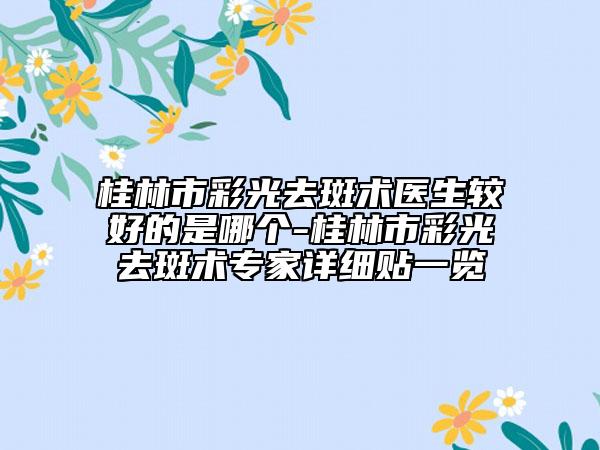 桂林市彩光去斑术医生较好的是哪个-桂林市彩光去斑术专家详细贴一览
