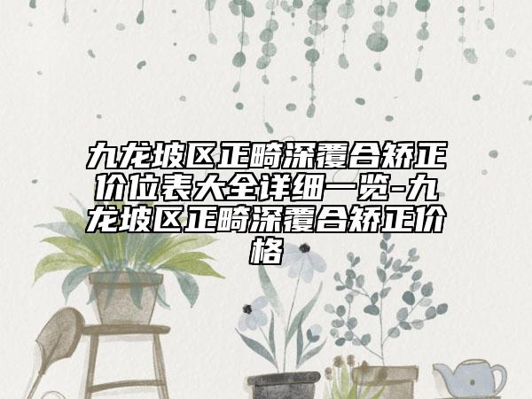 九龙坡区正畸深覆合矫正价位表大全详细一览-九龙坡区正畸深覆合矫正价格