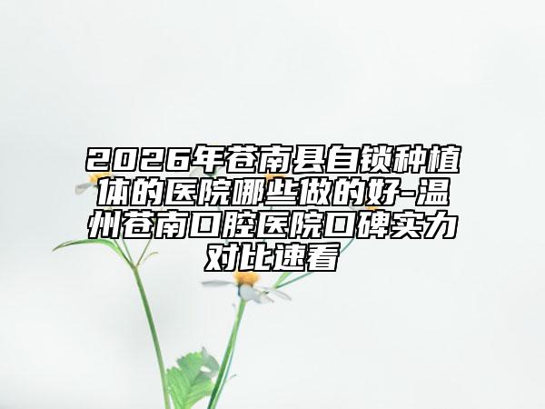 2026年苍南县自锁种植体的医院哪些做的好-温州苍南口腔医院口碑实力对比速看