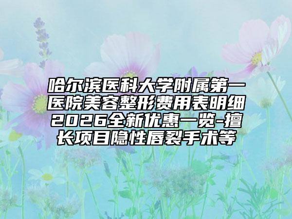 哈尔滨医科大学附属第一医院美容整形费用表明细2026全新优惠一览-擅长项目隐性唇裂手术等