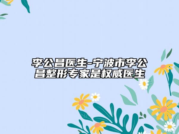 李公昌医生-宁波市李公昌整形专家是权威医生