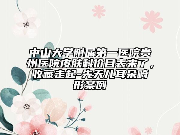 中山大学附属第一医院贵州医院皮肤科价目表来了，收藏走起-先天儿耳朵畸形案例