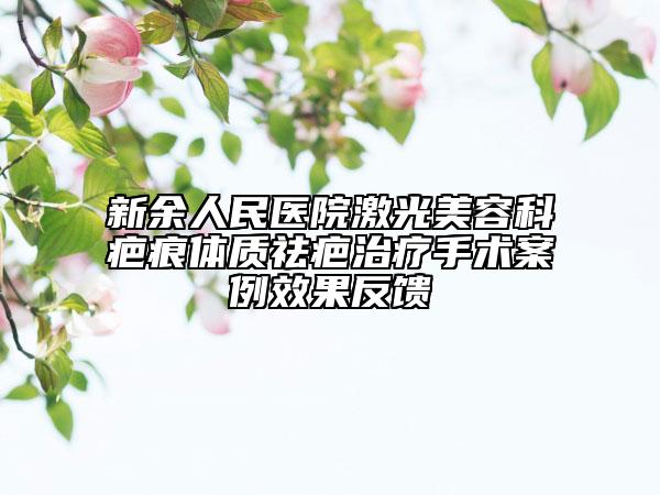 新余人民医院激光美容科疤痕体质祛疤治疗手术案例效果反馈