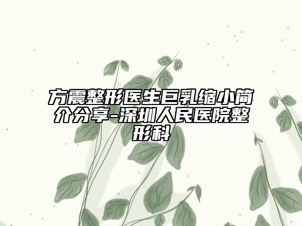 方震整形医生巨乳缩小简介分享-深圳人民医院整形科