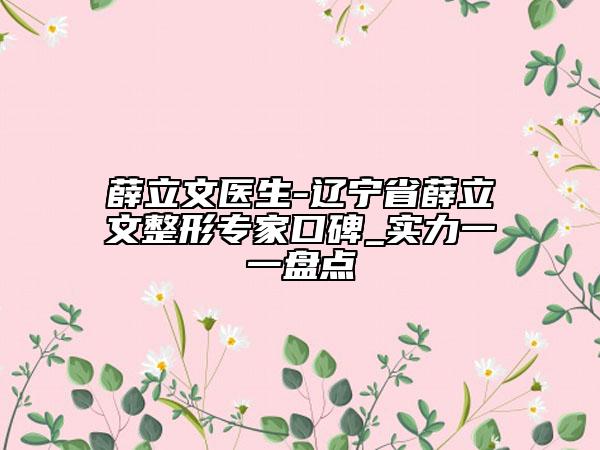 薛立文医生-辽宁省薛立文整形专家口碑_实力一一盘点