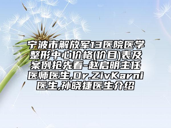 宁波市解放军13医院医学整形中心价格(价目)表及案例抢先看-赵启明主任医师医生,Dr.ZivKarni医生,孙晓捷医生介绍