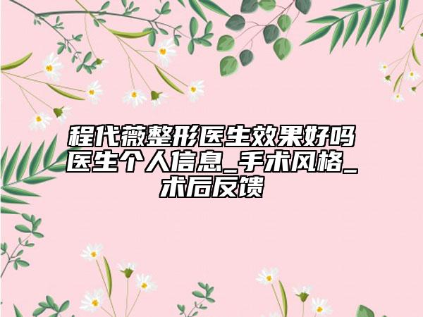 程代薇整形医生效果好吗医生个人信息_手术风格_术后反馈