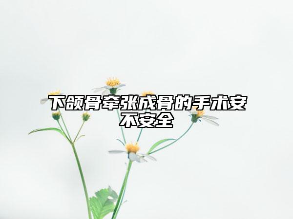 下颌骨牵张成骨的手术安不安全