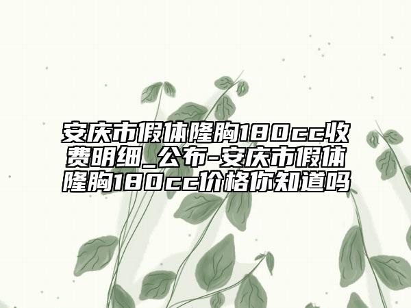 安庆市假体隆胸180cc收费明细_公布-安庆市假体隆胸180cc价格你知道吗