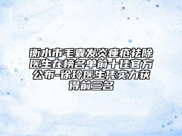 衡水市毛囊发炎痤疮祛除医生在榜名单前十佳官方公布-徐玲医生凭实力获得前三名