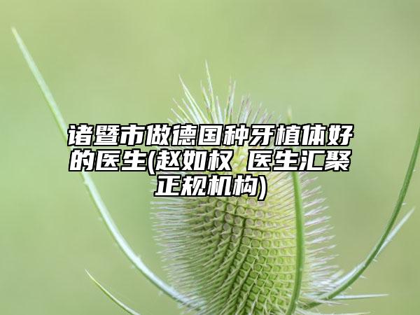 诸暨市做德国种牙植体好的医生(赵如权‌医生汇聚正规机构)