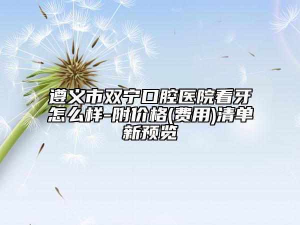 遵义市双宁口腔医院看牙怎么样-附价格(费用)清单新预览