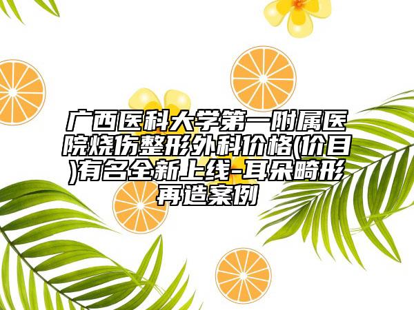 广西医科大学第一附属医院烧伤整形外科价格(价目)有名全新上线-耳朵畸形再造案例