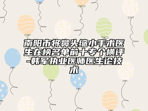 南阳市将鼻头缩小手术医生在榜名单前十专个横评-韩军执业医师医生论技术