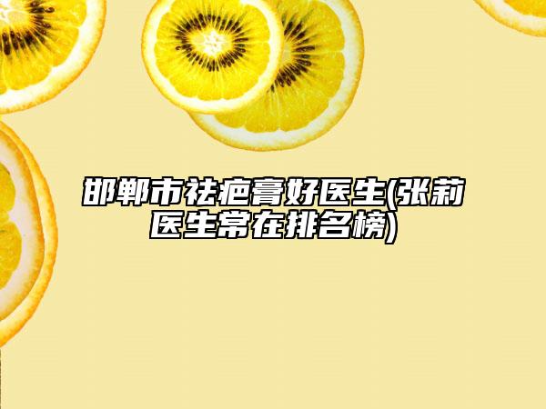 邯郸市祛疤膏好医生(张莉医生常在排名榜)