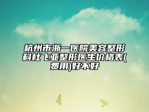 杭州市浙一医院美容整形科杜飞亚整形医生价格表(费用)好不好