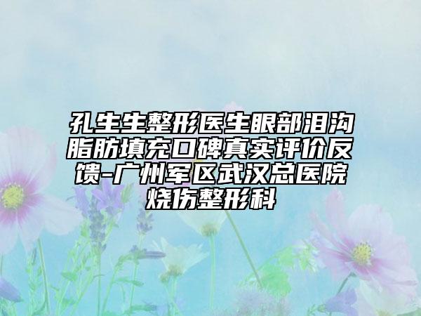 孔生生整形医生眼部泪沟脂肪填充口碑真实评价反馈-广州军区武汉总医院烧伤整形科