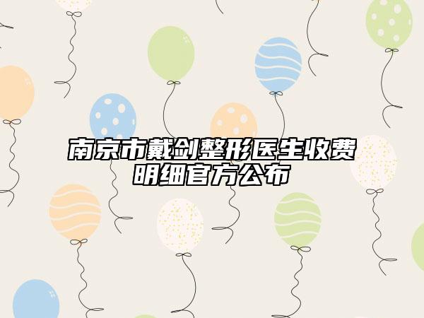 南京市戴剑整形医生收费明细官方公布