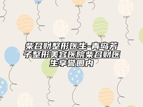 柴召财整形医生-青岛芳子整形美容医院柴召财医生享誉圈内