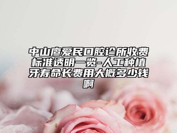 中山廖爱民口腔诊所收费标准透明一览-人工种植牙寿命长费用大概多少钱啊