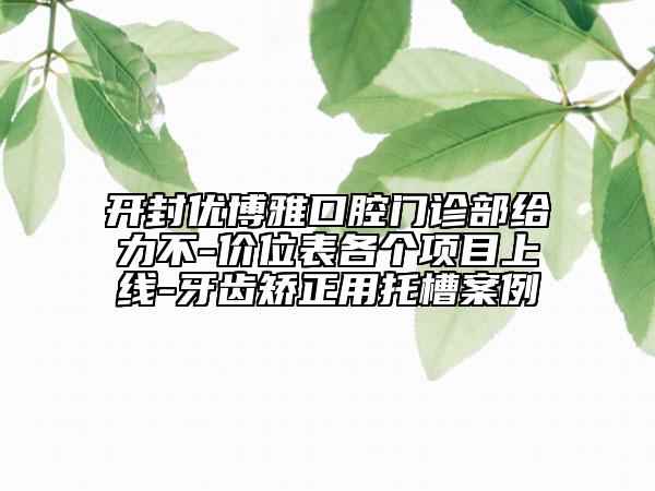 开封优博雅口腔门诊部给力不-价位表各个项目上线-牙齿矫正用托槽案例